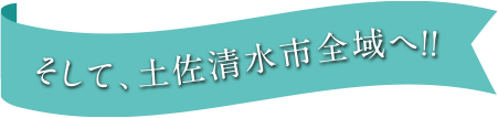 そして、土佐清水全域へ！