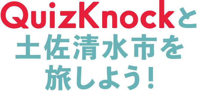 QuizKnockと土佐清水市を旅しよう！