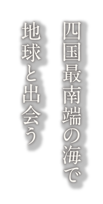 四国の最南端の海で地球と出会う