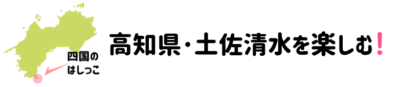 高知県・土佐清水を楽しむ！