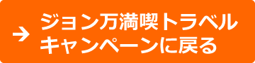 ジョン万満喫トラベルキャンペーンに戻る